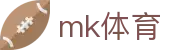 MK体育官方网站 - 专业足球直播赛事激情报道